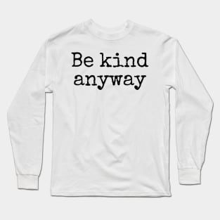 Be Kind Anyway - Life Quotes Long Sleeve T-Shirt